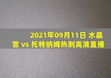 2021年09月11日 水晶宫 vs 托特纳姆热刺高清直播